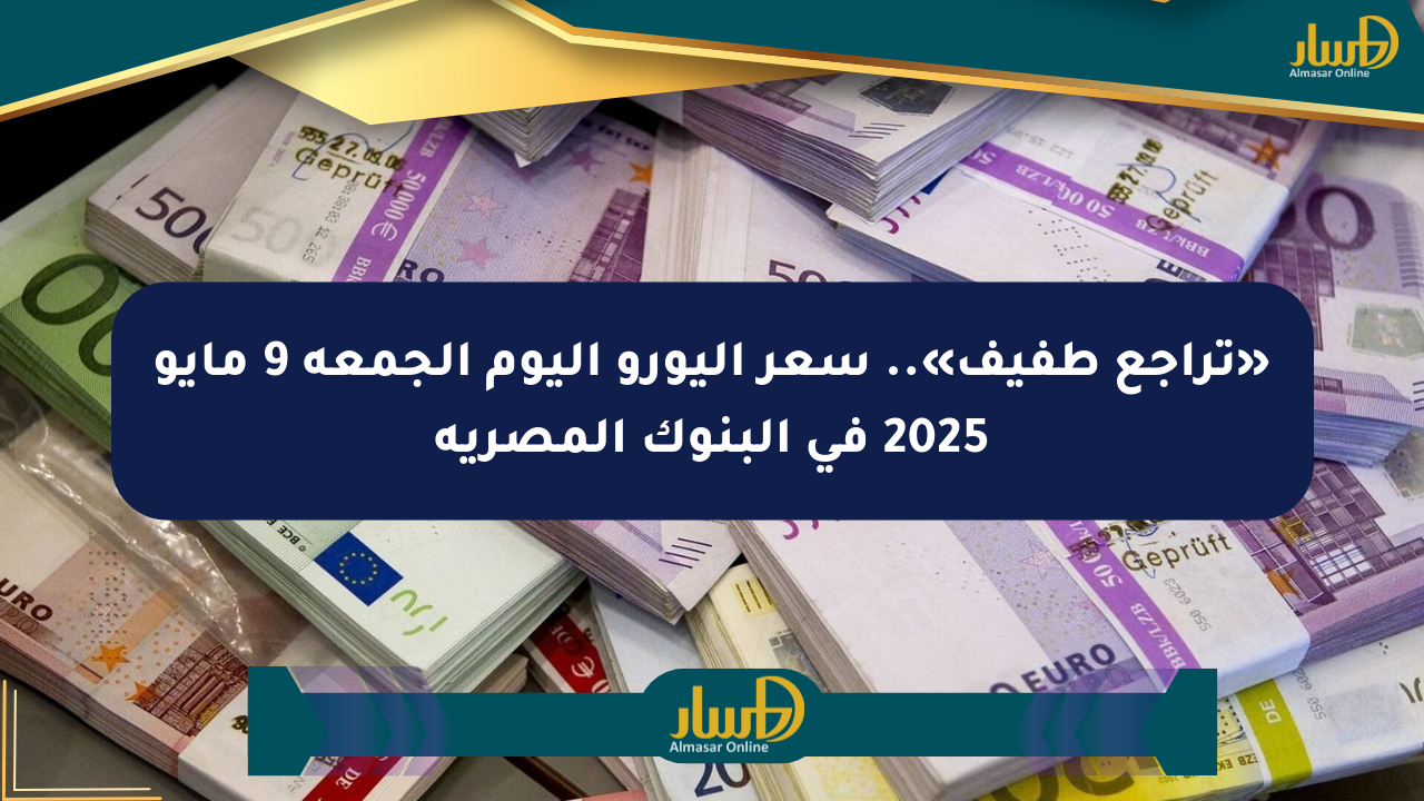 «تراجع طفيف».. سعر اليورو اليوم الجمعة 9 مايو 2025 في البنوك المصرية